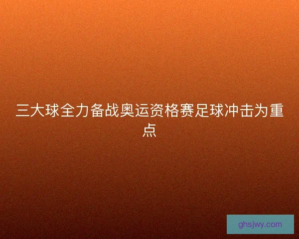 三大球全力备战奥运资格赛足球冲击为重点