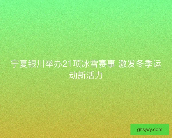 宁夏银川举办21项冰雪赛事 激发冬季运动新活力