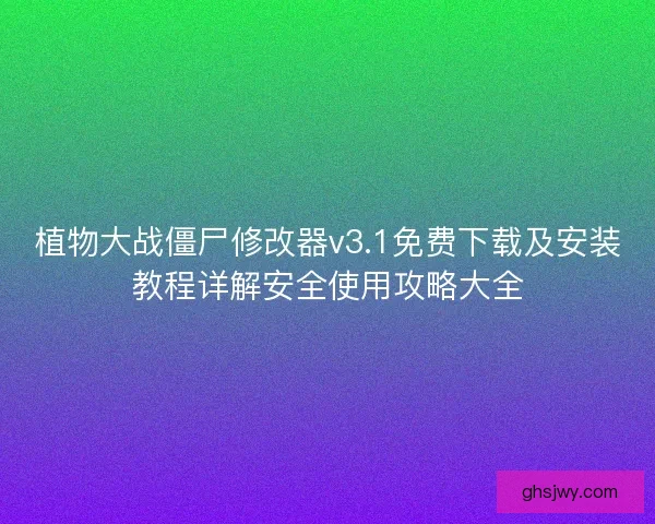 植物大战僵尸修改器v3.1免费下载及安装教程详解安全使用攻略大全