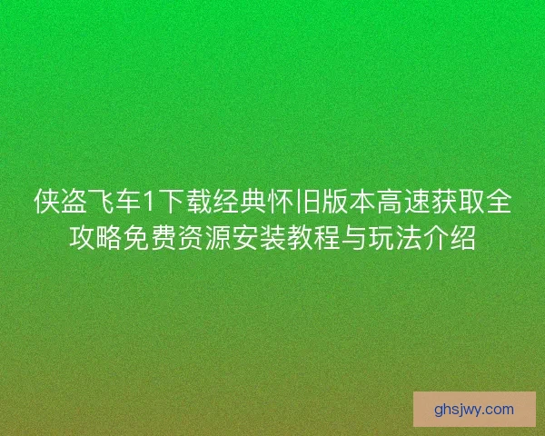 侠盗飞车1下载经典怀旧版本高速获取全攻略免费资源安装教程与玩法介绍