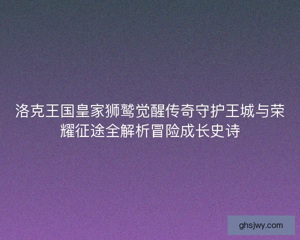 洛克王国皇家狮鹫觉醒传奇守护王城与荣耀征途全解析冒险成长史诗