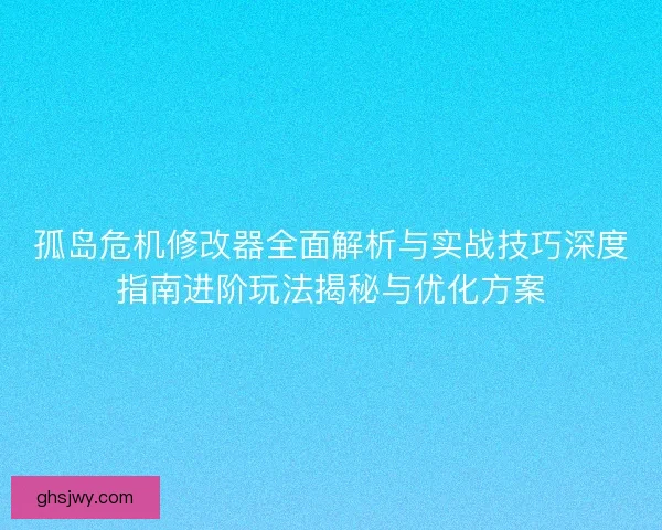 孤岛危机修改器全面解析与实战技巧深度指南进阶玩法揭秘与优化方案